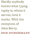“Hardly anybody knows what typography is, whom it serves, how it works. With the exception of John Berry.” –Erik Spiekermann